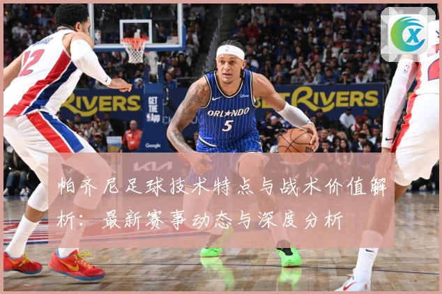帕齐尼足球技术特点与战术价值解析：最新赛事动态与深度分析