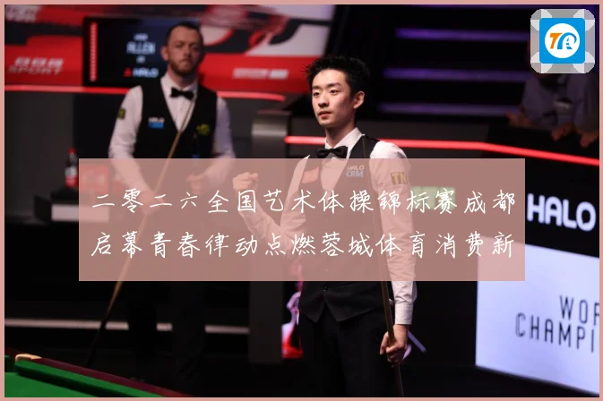 二零二六全国艺术体操锦标赛成都启幕青春律动点燃蓉城体育消费新成长观察：最新赛事动态与深度分析