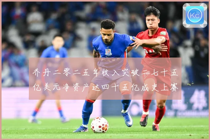 乔丹二零二五年收入突破二七十五亿美元净资产达四十五亿成史上赛场复盘：最新赛事动态与深度分析