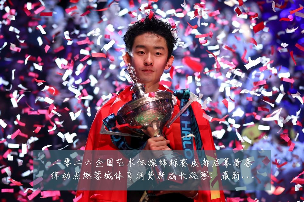 二零二六全国艺术体操锦标赛成都启幕青春律动点燃蓉城体育消费新成长观察：最新赛事动态与深度分析