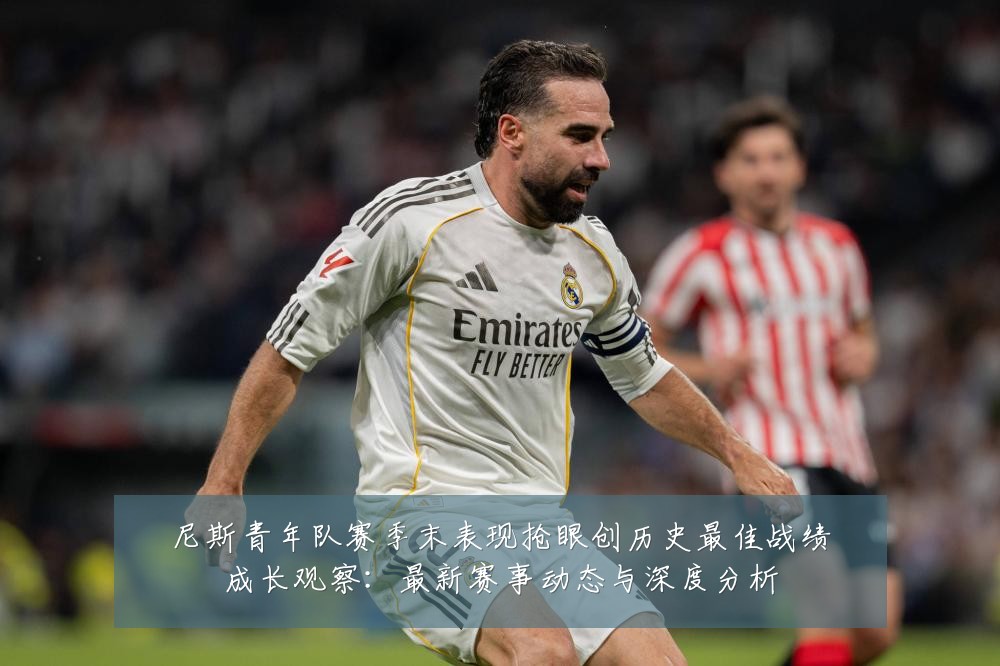 尼斯青年队赛季末表现抢眼创历史最佳战绩成长观察:最新赛事动态与深度分析