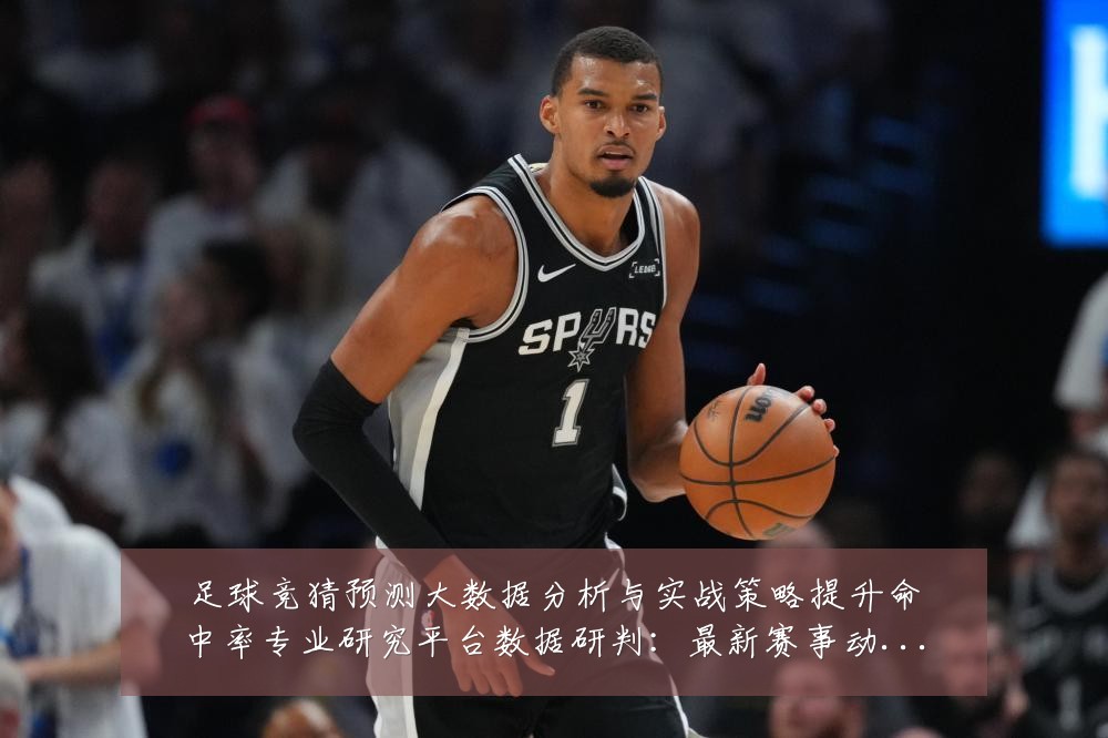 足球竞猜预测大数据分析与实战策略提升命中率专业研究平台数据研判：最新赛事动态与深度分析