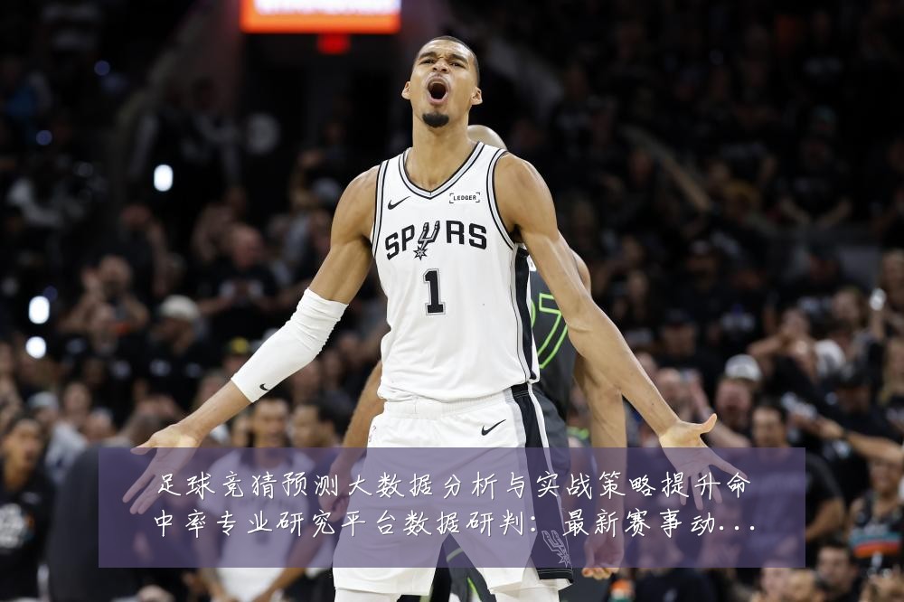 足球竞猜预测大数据分析与实战策略提升命中率专业研究平台数据研判：最新赛事动态与深度分析