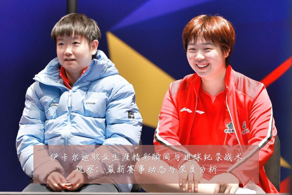 伊卡尔迪职业生涯精彩瞬间与进球纪录战术观察：最新赛事动态与深度分析